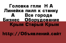 Головка гпли  Н А, Линейка пилп к станку 2А622 - Все города Бизнес » Оборудование   . Крым,Старый Крым